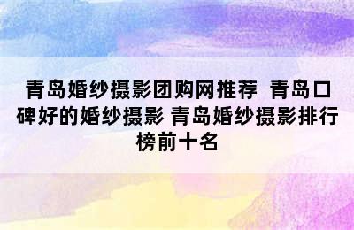 青岛婚纱摄影团购网推荐  青岛口碑好的婚纱摄影 青岛婚纱摄影排行榜前十名